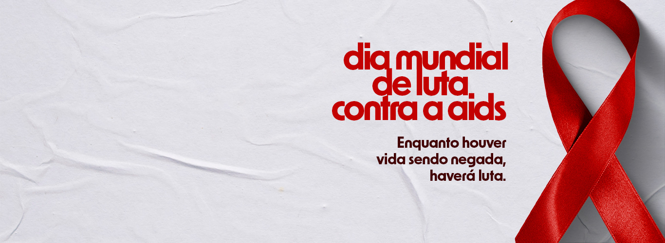 Dia Mundial de Luta contra a Aids - Enquanto houver vida sendo negada, haverá luta